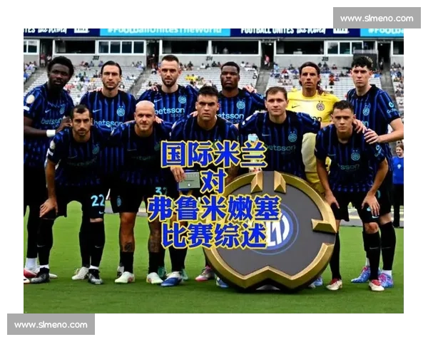 弗鲁米嫩塞前锋直击国米痛点:欧冠亚军又如何?我们用防守让你们交白卷! 弗鲁米嫩塞前锋直击国米痛点:欧冠亚军又如何?我们用防守让你们交白卷!